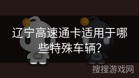 辽宁高速通卡适用于哪些特殊车辆？