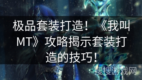 极品套装打造！《我叫MT》攻略揭示套装打造的技巧！