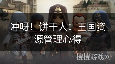 冲呀！饼干人：王国资源管理心得