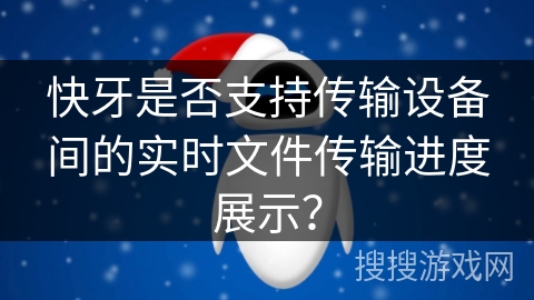 快牙是否支持传输设备间的实时文件传输进度展示？