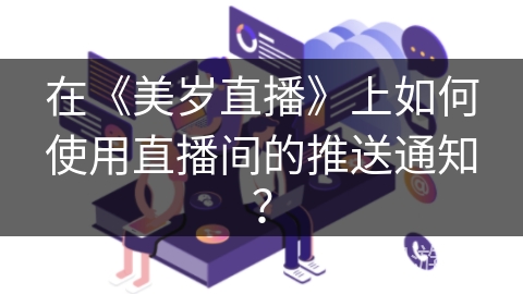 在《美岁直播》上如何使用直播间的推送通知？