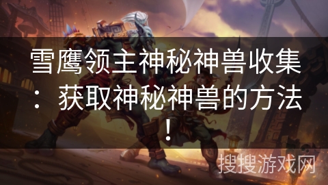 雪鹰领主神秘神兽收集：获取神秘神兽的方法！