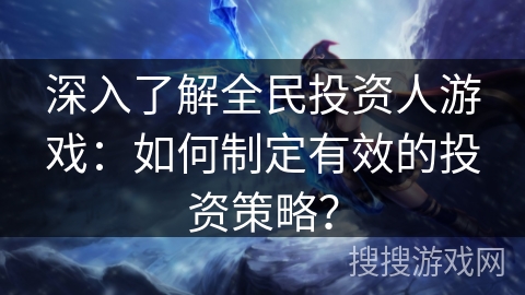 深入了解全民投资人游戏：如何制定有效的投资策略？