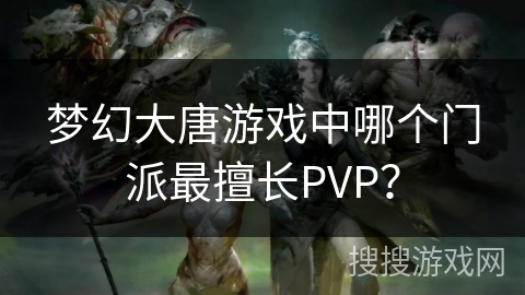 梦幻大唐游戏中哪个门派最擅长PVP？