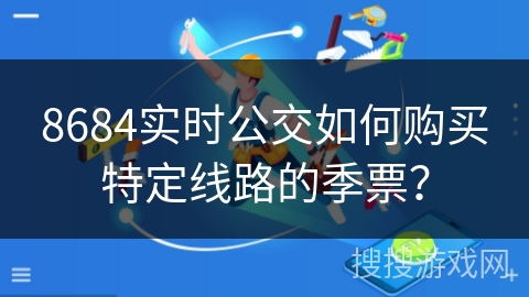 8684实时公交如何购买特定线路的季票? 8684实时公交如何购买特定线路的季票?