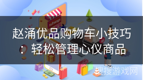 赵涌优品购物车小技巧：轻松管理心仪商品