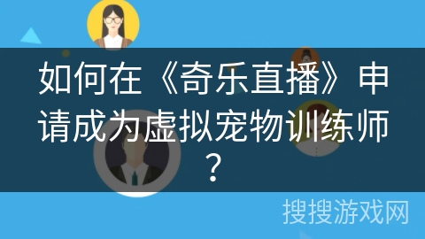 如何在《奇乐直播》申请成为虚拟宠物训练师? 如何在《奇乐直播》申请成为虚拟宠物训练师?