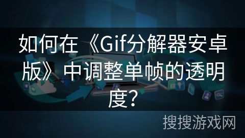 如何在《Gif分解器安卓版》中调整单帧的透明度？