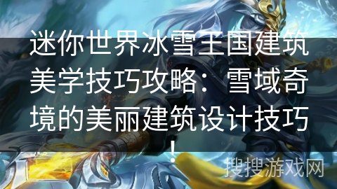 迷你世界冰雪王国建筑美学技巧攻略：雪域奇境的美丽建筑设计技巧！