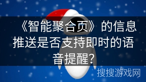 《智能聚合页》的信息推送是否支持即时的语音提醒? 《智能聚合页》的信息推送是否支持即时的语音提醒?