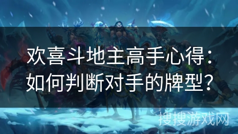 欢喜斗地主高手心得：如何判断对手的牌型？