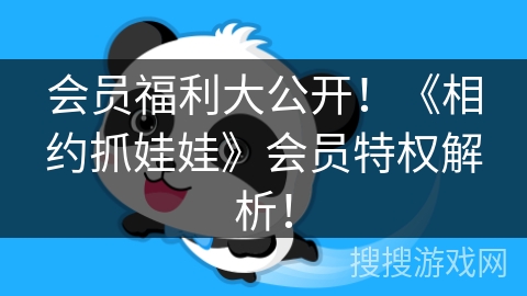 会员福利大公开！《相约抓娃娃》会员特权解析！