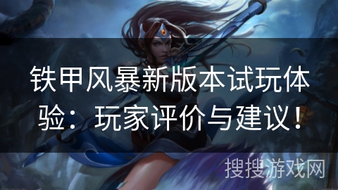 铁甲风暴新版本试玩体验：玩家评价与建议！