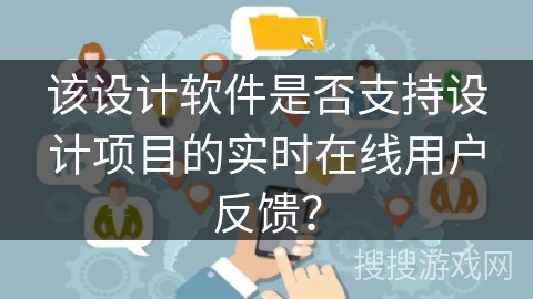 该设计软件是否支持设计项目的实时在线用户反馈？