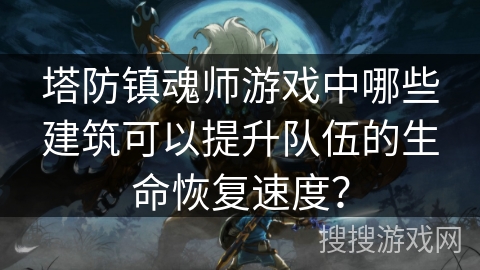 塔防镇魂师游戏中哪些建筑可以提升队伍的生命恢复速度？