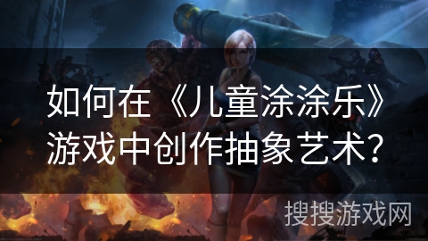 如何在《儿童涂涂乐》游戏中创作抽象艺术？