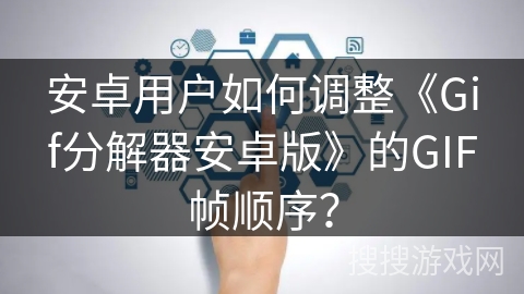 安卓用户如何调整《Gif分解器安卓版》的GIF帧顺序？