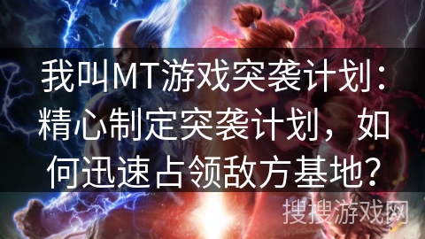我叫MT游戏突袭计划:精心制定突袭计划,如何迅速占领敌方基地? 我叫MT游戏突袭计划:精心制定突袭计划,如何迅速占领敌方基地?