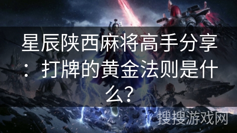 星辰陕西麻将高手分享：打牌的黄金法则是什么？