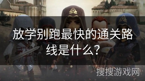 放学别跑最快的通关路线是什么？