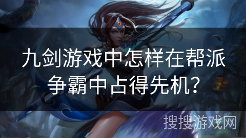 九剑游戏中怎样在帮派争霸中占得先机？