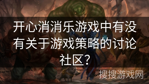 开心消消乐游戏中有没有关于游戏策略的讨论社区？