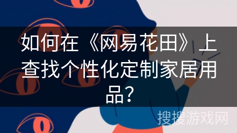 如何在《网易花田》上查找个性化定制家居用品? 如何在《网易花田》上查找个性化定制家居用品?
