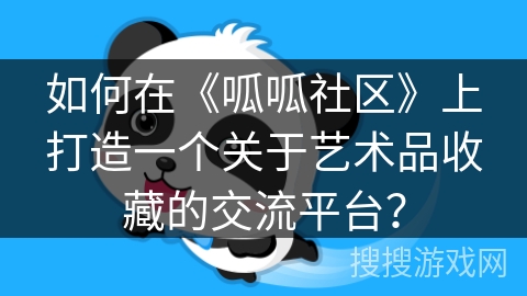 如何在《呱呱社区》上打造一个关于艺术品收藏的交流平台？