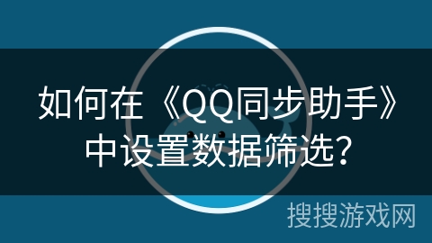 如何在《QQ同步助手》中设置数据筛选？