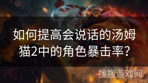 如何提高会说话的汤姆猫2中的角色暴击率？