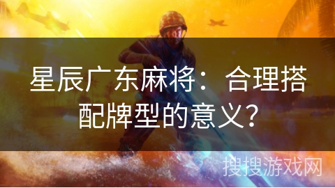 星辰广东麻将：合理搭配牌型的意义？