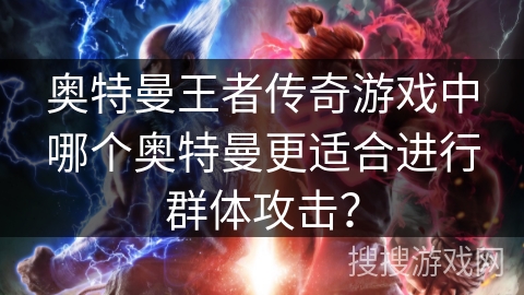 奥特曼王者传奇游戏中哪个奥特曼更适合进行群体攻击？