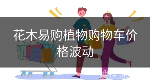 花木易购植物购物车价格波动