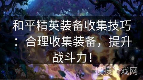和平精英装备收集技巧：合理收集装备，提升战斗力！