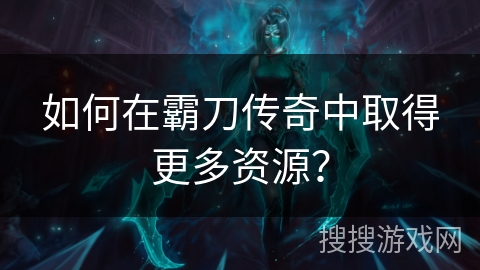 如何在霸刀传奇中取得更多资源？