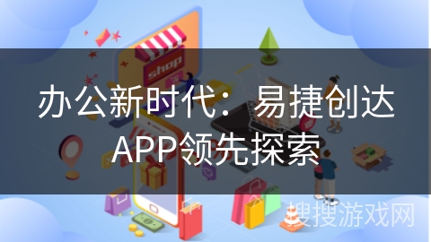 办公新时代：易捷创达APP领先探索