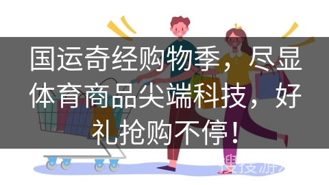国运奇经购物季，尽显体育商品尖端科技，好礼抢购不停！