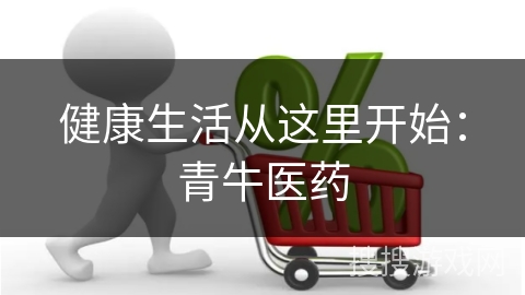 健康生活从这里开始：青牛医药