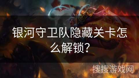 银河守卫队隐藏关卡怎么解锁? 银河守卫队隐藏关卡怎么解锁?