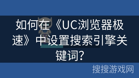 如何在《UC浏览器极速》中设置搜索引擎关键词? 如何在《UC浏览器极速》中设置搜索引擎关键词?