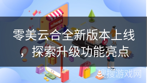 零美云合全新版本上线，探索升级功能亮点