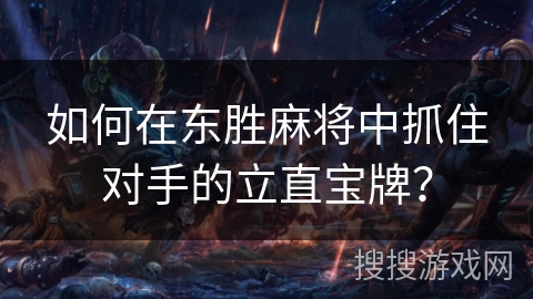 如何在东胜麻将中抓住对手的立直宝牌? 如何在东胜麻将中抓住对手的立直宝牌?