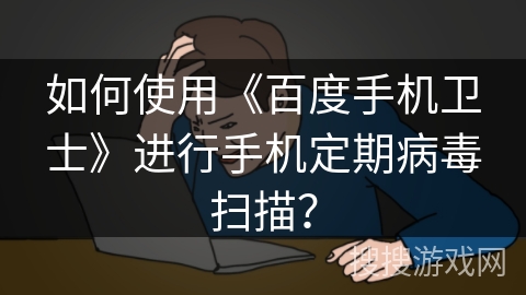 如何使用《百度手机卫士》进行手机定期病毒扫描? 如何使用《百度手机卫士》进行手机定期病毒扫描?