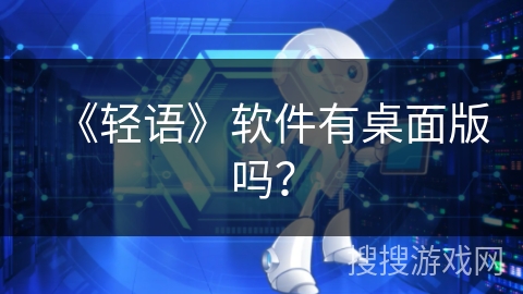 《轻语》软件有桌面版吗？
