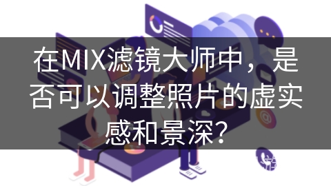 在MIX滤镜大师中，是否可以调整照片的虚实感和景深？