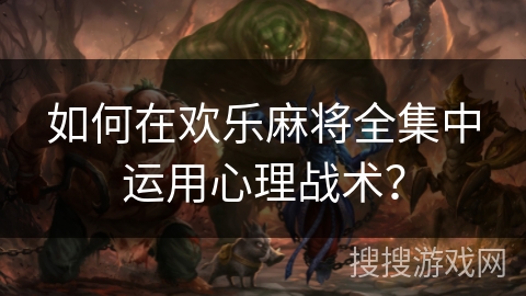 如何在欢乐麻将全集中运用心理战术？