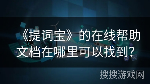 《提词宝》的在线帮助文档在哪里可以找到? 《提词宝》的在线帮助文档在哪里可以找到?
