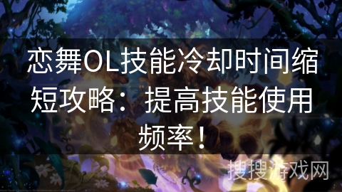 恋舞OL技能冷却时间缩短攻略:提高技能使用频率! 恋舞OL技能冷却时间缩短攻略:提高技能使用频率!