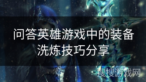 问答英雄游戏中的装备洗炼技巧分享 问答英雄游戏中的装备洗炼技巧分享