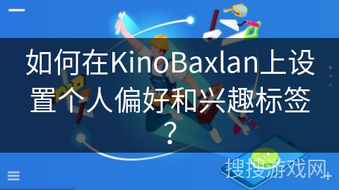 如何在KinoBaxlan上设置个人偏好和兴趣标签? 如何在KinoBaxlan上设置个人偏好和兴趣标签?